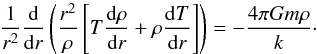 \begin{equation} \label{eqrhodist} \frac{1}{r^2} \frac{{\rm d}}{{\rm d}r} \left( \frac{r^2}{\rho} \left[ T \frac{{\rm d}\rho}{{\rm d}r} + \rho \frac{{\rm d}T}{{\rm d}r} \right] \right) = - \frac{4\pi Gm \rho}{k} \cdot \end{equation}