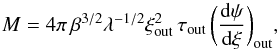\begin{equation} \label{eqBEmass} M = 4\pi \, \beta^{3/2} \lambda^{-1/2} \xi_{\rm out}^2 \, \tau_{\rm out} \, \biggl({{\rm d}\psi \over {\rm d}\xi}\biggr)_{\rm out} , \end{equation}