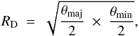 \begin{equation} R_{\rm D}\ =\ \sqrt{\frac{\theta_{\rm maj}}{2} \ \times\ \frac{\theta_{\rm min}}{2} } , \end{equation}