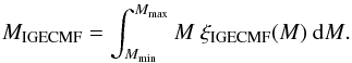 \begin{eqnarray} \label{M_igecmf} M_{\mathrm{IGECMF}} = \int^{M_{\max}}_{M_{\min}} { M ~ \xi_{\mathrm{IGECMF}} (M) ~ \mathrm{d} M } . \end{eqnarray}