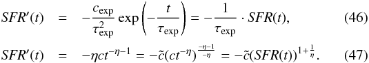 \begin{eqnarray} \label{exp_prime} {\it SFR}^{\prime} (t) &=& - \frac{c_{\mathrm{exp}}}{\tau_{\mathrm{exp}}^2} \exp \left( - \frac{t}{\tau_{\mathrm{exp}}} \right) = - \frac{1}{\tau_{\mathrm{exp}}} \cdot {\it SFR} (t) , \\ \label{pl_prime} {\it SFR}^{\prime} (t) &=& - \eta c t^{-\eta - 1} = - {\tilde c} ( c t^{-\eta} )^{\frac{-\eta - 1}{-\eta}} = - {\tilde c} ({\it SFR} (t))^{1 + \frac{1}{\eta}} . \end{eqnarray}