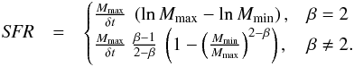 \begin{eqnarray} \label{sfr} {\it SFR} &=& \begin{cases} \frac{M_{\max}}{\delta t} ~ \left( \ln M_{\max} - \ln M_{\min} \right), &\beta = 2 \\ \frac{ M_{\max} }{\delta t} ~ \frac{\beta - 1}{2 - \beta} ~ \left( 1 - \left( \frac{ M_{\min} }{ M_{\max} } \right)^{2 - \beta} \right), & \beta \neq 2 . \\ \end{cases} \end{eqnarray}