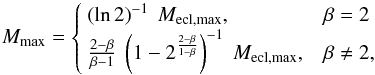 \begin{eqnarray} \label{relation_max_eclmax} M_{\max} = \begin{cases} ~ \left( \ln 2 \right)^{-1} ~ M_{\mathrm{ecl,max}}, & \beta = 2 \\ ~ \frac{2 - \beta}{\beta - 1} ~ \left( 1 - 2^{\frac{2 - \beta}{1 - \beta}} \right)^{-1} ~ M_{\mathrm{ecl,max}}, & \beta \neq 2 , \\ \end{cases} \end{eqnarray}