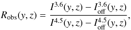 \appendix \setcounter{section}{1} \begin{equation} R_{\rm obs}(y,z)= \frac{I^{3.6}(y,z) - I^{3.6}_{\rm off}(y,z)} {I^{4.5}(y,z) - I^{4.5}_{\rm off}(y,z)} \label{ARo} , \end{equation}