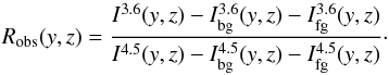 \begin{equation} R_{\rm obs}(y,z)= \frac{I^{3.6}(y,z) - I^{3.6}_{\rm bg}(y,z) - I^{3.6}_{\rm fg}(y,z)} {I^{4.5}(y,z) - I^{4.5}_{\rm bg}(y,z) - I^{4.5}_{\rm fg}(y,z)}\cdot \label{Ro} \end{equation}
