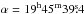 \hbox{$\alpha =19^{\rm h}45^{\rm m}39\fs4$}