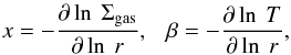 \begin{eqnarray} x = - \frac{\partial \ln ~\Sigma_{\rm gas}}{\partial \ln~r},~~~\beta = - \frac{\partial \ln~T}{\partial \ln~r} , \end{eqnarray}