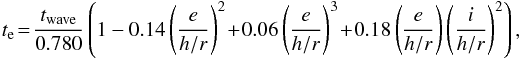 \begin{eqnarray} \scriptsize {t_{\rm e} \!=\! \frac{t_{\rm wave}}{0.780} \left(1-0.14\left(\frac{e}{h/r}\right)^2\! +\! 0.06\left(\frac{e}{h/r}\right)^3 \! +\! 0.18\left(\frac{e}{h/r}\right)\left(\frac{i}{h/r}\right)^2\right),}\nonumber\\ \end{eqnarray}