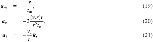 \begin{eqnarray} {\vec a}_m &=& -\frac{{\vec v}}{t_{\rm m}},\\ {\vec a}_e &=& -2\frac{({\vec v.r}){\vec r}}{r^2 t_{\rm e}},\\ {\vec a}_i &=& -\frac{v_z}{t_{\rm i}}{\vec k}, \end{eqnarray}