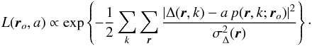 \begin{eqnarray} L( {\vec{r}_o}, a) \propto \exp \left\{ - {1 \over 2} \sum_k \sum_{\vec{r}} \frac{| \Delta(\vec{r},k) - a \, p(\vec{r},k; {\vec{r}_o}) | ^2 }{\sigma_\Delta^2 (\vec{r})}\right \}\cdot \end{eqnarray}