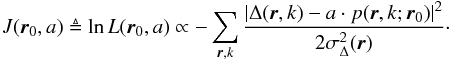 \begin{eqnarray} J({\vec{r}}_0,a) \triangleq \ln{L({\vec{r}}_0,a)} \propto -\sum_{{\vec{r}}, k} \frac{\left | \Delta({\vec{r}},k) - a \cdot {p}({\vec{r}},k;{\vec{r}}_0) \right |^ 2}{2 \sigma^2_\Delta({\vec{r})}} \label{eq2} \cdot \end{eqnarray}