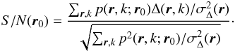 \begin{eqnarray} {S/N}({\vec{r}}_0) = \frac{ \sum_{{\vec{r}}, k} {p}({\vec{r}},k;{\vec{r}}_0) \Delta({\vec{r}},k)/\sigma^2_\Delta({\vec{r}})}{\sqrt{\sum_{{\vec{r}}, k} {p^2}({\vec{r}},k;{\vec{r}}_0)/\sigma^2_\Delta({\vec{r}})}} \label{eqJprimeSNR} \cdot \end{eqnarray}