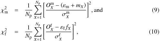 \begin{eqnarray} \label{eq:chi2_m} \chi^2_\mathrm{m} &=& \frac{1}{N_{\rm p}}\sum\limits_{X=1}^{N_{\rm p}}{\left[\frac{O^\mathrm{m}_X-\left(\varepsilon_\mathrm{m} + m_X\right)}{\sigma^\mathrm{m}_X}\right]^2} , {\rm and} \\ \label{eq:chi2_f} \chi^2_\mathrm{f} \,&=& \frac{1}{N_{\rm p}}\sum\limits_{X=1}^{N_{\rm p}}{\left[\frac{O^\mathrm{f}_X-\varepsilon_\mathrm{f} f_X}{\sigma^\mathrm{f}_X}\right]^2} , \end{eqnarray}