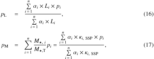 \begin{eqnarray} \label{eq:pL} p_\mathrm{L} \;&=& \frac{\sum\limits_{i\,=\,1}^{n}{\alpha_i \times L_i \times p_i}} {\sum\limits_{i\,=\,1}^{n}{\alpha_i \times L_i}} , \\ \label{eq:pM} p_\mathrm{M} &=& \sum\limits_{i\,=\,1}^{n}\frac{M_{\star,\ i}}{M_{\star,{\rm T}}} p_i = \frac{\sum\limits_{i\,=\,1}^{n}{\alpha_i \times \kappa_{i,\ {\rm SSP}} \times p_i}}{\sum\limits_{i\,=\,1}^{n}{\alpha_i \times \kappa_{i,\ {\rm SSP}}}} , \end{eqnarray}