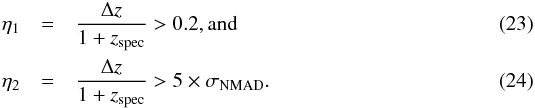 \begin{eqnarray} \label{eq:eta1} \eta_1 &=& \frac{\Delta z}{1+z_\mathrm{spec}} > 0.2, {\rm and} \\ \label{eq:eta2} \eta_2 &=& \frac{\Delta z}{1+z_\mathrm{spec}} > 5 \times \sigma_\mathrm{NMAD}. \end{eqnarray}