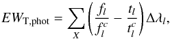 \begin{equation} EW_\mathrm{T, phot} = \sum\limits_{X}{\left( \frac{f_l}{f_l^c} - \frac{t_l}{t_l^c} \right) \Delta\lambda_l} , \label{eq:EW_phot} \end{equation}