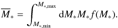 \begin{eqnarray} \overline{M}_{\ast }=\int_{M_{\ast ,\min }}^{M_{\ast ,\max }}{\rm d}M_{\ast }M_{\ast }f(M_{\ast }).\label{mmass} \end{eqnarray}