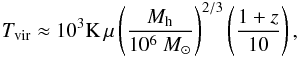 \begin{eqnarray} T_{\rm vir}\approx 10^{3}{\rm K}\,\mu \left( \frac{M_{\rm h}}{10^{6}~M_{\odot }} \right) ^{2/3}\left( \frac{1+z}{10}\right), \end{eqnarray}