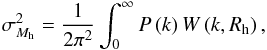 \begin{eqnarray} \sigma _{M_{\rm h}}^{2}=\frac{1}{2\pi ^{2}}\int_{0}^{\infty }P\left( k\right) W\left( k,R_{\rm h}\right) , \end{eqnarray}