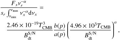 \begin{eqnarray} & &\frac{F _{x} \nu_r^{-\alpha} }{s_r \int_{\nu_\mathrm{min}}^{\nu_\mathrm{max}} \nu_{x}^{-\alpha} \mathrm{d}\nu_x} = \nonumber \\[0.5mm] && \quad \frac{2.46 \times 10^{-19} T_\mathrm{CMB}^3}{B_\mathrm{dt}^\mathrm{S/N}} \frac{b(p)}{a(p)} \left(\frac{4.96 \times 10^3 T_\mathrm{CMB}}{B_\mathrm{dt}^\mathrm{S/N}}\right)^\alpha, \label{eq:Banalytic1} \end{eqnarray}