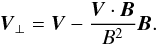 \begin{eqnarray} \label{eq1} {\vec{V}}_{\bot}={\vec{V}}-\frac{{\vec{V}} \cdot {\vec{B}}}{B^{2}}{\vec{B}}. \end{eqnarray}