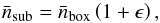 \begin{equation} \bar{n}_\mathrm{sub} = \bar{n}_\mathrm{box} \left(1+\epsilon\right), \label{eq:epsilon} \end{equation}
