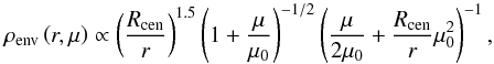 \begin{equation} \rho_{\rm env} \left (r, \mu \right) \propto \left ( \frac{R_{\rm cen}}{r} \right )^{1.5} \left ( 1 + \frac{\mu}{\mu_0} \right )^{-1/2} \left ( \frac{\mu}{2 \mu_0} + \frac{R_{\rm cen}}{r}\mu_0^2 \right )^{-1}, \end{equation}