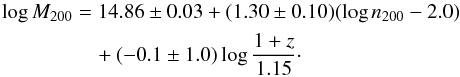 \begin{eqnarray} \log M_{200} &=& 14.86\pm0.03+(1.30\pm0.10) (\log n_{200} -2.0) \nonumber \\ &&\quad+ (-0.1\pm1.0) \log\frac{1+z}{1.15} \cdot \end{eqnarray}