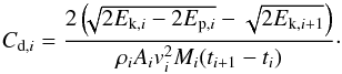 \appendix \setcounter{section}{5} \begin{equation} C_{{\rm d},i} = \frac{2\left(\!\!\sqrt{2E_{{\rm k},i}-2E_{{\rm p},i}}-\sqrt{2E_{{\rm k},i+1} }\right)}{\rho{}_iA_iv_i^2M_i(t_{i+1}-t_i)} \cdot \end{equation}