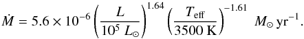 \begin{equation} \dot{M}=5.6\times10^{-6} \left(\frac{L}{10^5~ L_\odot}\right)^{1.64} \left(\frac{T_\mathrm{eff}}{3500\ \mathrm{K}}\right)^{-1.61}~ M_{\odot}\,\mathrm{yr}^{-1} . \end{equation}