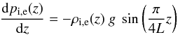 \begin{eqnarray} \frac{{\rm d}p_{\mathrm{i,e}}(z)}{{\rm d}z} = - \rho_{\mathrm{i,e}}(z)\ g\ \sin\left(\frac{\pi}{4 L}z\right) \end{eqnarray}
