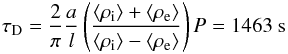 \begin{eqnarray} \tau_\mathrm{D} = \frac{2}{\pi}\frac{a}{l}\left(\frac{\langle{\rho_\mathrm{i}}\rangle+\langle{\rho_\mathrm{e}}\rangle} {\langle{\rho_\mathrm{i}}\rangle-\langle{\rho_\mathrm{e}}\rangle}\right)P = 1463\ \mathrm{s} \end{eqnarray}