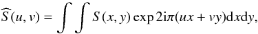 \begin{equation} \widehat{S}(u,v)=\int\int S(x,y)\exp 2{\rm i}\pi (ux + vy){\rm d}x {\rm d}y, \label{FT} \end{equation}