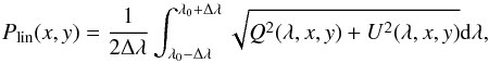 \begin{equation} P_{\rm lin} (x,y)= {1\over 2\Delta\lambda}\int_{ \lambda_0-\Delta\lambda}^{ \lambda_0+\Delta\lambda}\sqrt{Q^2(\lambda,x,y)+U^2(\lambda,x,y)}{\rm d}\lambda , \label{Plin} \end{equation}
