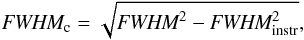 \begin{eqnarray} \textit{FWHM}_\text{c} = \sqrt{\textit{FWHM}^2-\textit{FWHM}_\text{instr}^2} , \end{eqnarray}
