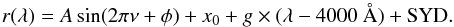 \begin{equation} r(\lambda) = A \sin(2\pi\nu + \phi) + x_0 + g\times (\lambda-4000~\AA) + \mbox{SYD}. \end{equation}