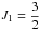 \hbox{$J_1=\dfrac32$}