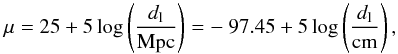 \begin{equation} \label{eq:no9} \mu = 25 + 5 \log \left(\frac{d_{\rm l}}{\textnormal{Mpc}}\right) = -\ 97.45 + 5 \log \left(\frac{d_{\rm l}}{\textnormal{cm}}\right) , \end{equation}