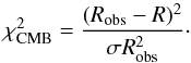 \begin{equation} \label{eq:no20} \chi^2_{\rm CMB} = \frac{(R_{\rm obs} - R)^2}{\sigma R_{\rm obs}^2}\cdot \end{equation}