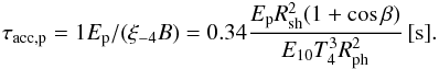 \begin{eqnarray} \tau_{\rm acc,p}=1 E_{\rm p} /(\xi_{-4} B) = 0.34 \frac{E_{\rm p} R_{\rm sh}^2 (1+\cos\beta)}{E_{10} T_4^3 R_{\rm ph}^2}\,\mathrm{[s]}. \end{eqnarray}