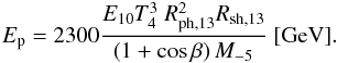 \begin{eqnarray} \label{eq:ep} E_{\rm p} = 2300 \frac{E_{10} T_4^3~R_{\rm ph,13}^2 R_{\rm sh,13}}{\left(1+\cos\beta\right)M_{-5}}~\mathrm{[GeV]}. \end{eqnarray}