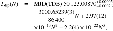 \begin{eqnarray} \label{cubic} T_{\rm dip}(N) &=& {\rm MJD(TDB)}\; 50\,123.00870^{+0.00005}_{-0.00026} \nonumber\\ &&+\frac{3000.65239(3)}{86\,400} N + 2.97(12) \nonumber\\ &&\times 10^{-13} N^2 -2.2(4) \times 10^{-22} N^3; \end{eqnarray}