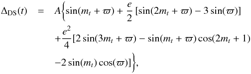 \begin{eqnarray} \label{delta} \Delta_{\rm DS}(t) & =&A \biggl\{\sin(m_t+\varpi)+ \frac{e}{2} \left[\sin(2m_t+\varpi) -3\sin(\varpi) \right] \nonumber\\ && +\frac{e^2}{4}[ 2 \sin(3m_t+\varpi) -\sin(m_t+\varpi)\cos(2m_t+1) \nonumber\\ && -2\sin(m_t)\cos(\varpi)] \biggr\}, \end{eqnarray}