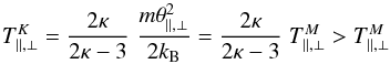 \begin{equation} T^K_{\parallel,\perp} = {2\kappa \over 2 \kappa - 3}\; {m \theta_{\parallel,\perp}^2 \over 2k_{\rm B}} = {2\kappa \over 2 \kappa - 3}\; T^M_{\parallel,\perp} > T^M_{\parallel,\perp} \label{e8} \end{equation}