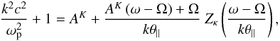 \begin{eqnarray} {k^2c^2 \over \omega_{\rm p}^2} + 1 = A^K + {A^K \,(\omega - \Omega)+\Omega \over k \theta_{\parallel}} \; Z_{\kappa} \left({\omega - \Omega \over k \theta_{\parallel}}\right), \label{e14} \end{eqnarray}