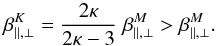 \begin{equation} \beta^K_{\parallel, \perp} = {2\kappa \over 2 \kappa - 3}\; \beta^M_{\parallel,\perp} > \beta^M_{\parallel,\perp}. \label{e17} \end{equation}