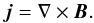 \begin{equation} \vec{j} = \bf \nabla \times \vec{B}. \end{equation}
