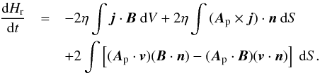 \begin{eqnarray} \frac{\mathrm{d}H_{\text{r}}}{\mathrm{d}t} &=& - 2\eta\int{\vec{j} \cdot \vec{B}~ \mathrm{ d}V} + 2\eta\int{(\vec{A}_{\rm p} \times \vec{j}) \cdot \vec{n}~\mathrm{ d}S}\nonumber\\ && + 2\int{\left[(\vec{A}_{\rm p} \cdot \vec{v})(\vec{B} \cdot \vec{n}) - (\vec{A}_{\rm p} \cdot \vec{B})(\vec{v} \cdot \vec{n})\right]~ \mathrm{d }S}. \label{eq:rotdhdtf} \end{eqnarray}