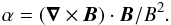 \begin{eqnarray} \alpha = (\vec{\nabla} \times \vec{B}) \cdot \vec{B}/B^2.\nonumber \end{eqnarray}
