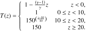 $$ T(z) = \left\{ \begin{array}{cr} 1 - \frac{(\gamma-1)}{\gamma}z & z < 0,\\ 1 & 0 \le z < 10 ,\\ 150^{\left(\frac{z-10}{10}\right)} & 10 \le z < 20,\\ 150 & z \ge 20. \end{array} \right. $$
